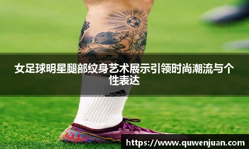 女足球明星腿部纹身艺术展示引领时尚潮流与个性表达